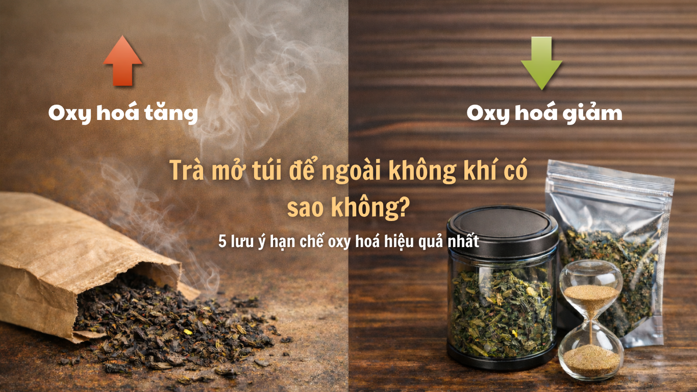 Trà mở túi để ngoài không khí có sao không? 5 lưu ý hạn chế oxy hoá hiệu quả nhất
